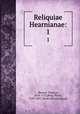 Reliquiae Hearnianae:. 1, Hearne, Thomas, 1678-1735,Bliss, Philip, 1787-1857, [from old catalog] ed 