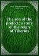 The son of the prefect; a story of the reign of Tiberius, Sears, Edmund Hamilton, 1852-1942 