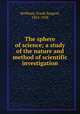 The sphere of science; a study of the nature and method of scientific investigation, Hoffman, Frank Sargent, 1852-1928 