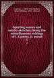 Sporting scenes and sundry sketches; being the miscellaneous writings of J. Cypress, jr. pseud.. 1, Cypress, J., 1803-1841,Herbert, Henry William, 1807-1858, ed 