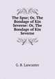 The Spur; Or, The Bondage of Kin Severne: Or, The Bondage of Kin Severne, G. B. Lancaster 