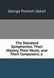 The Standard Symphonies: Their History, Their Music, and Their Composers; a ., George Putnam Upton 