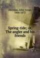Spring-tide; or, The angler and his friends, Akerman, John Yonge, 1806-1873 