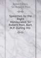 Speeches by the Right Honourable Sir Robert Peel, Bart. M.P. During His ., Robert Peel, Sir Robert Peel 