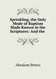 Sprinkling, the Only Mode of Baptism Made Known in the Scriptures: And the ., Absalom Peters 