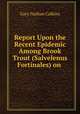 Report Upon the Recent Epidemic Among Brook Trout (Salvelenus Fortinales) on ., Gary Nathan Calkins 