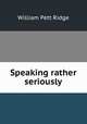 Speaking rather seriously, William Pett Ridge 