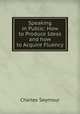 Speaking in Public: How to Produce Ideas and how to Acquire Fluency, Charles Seymour 