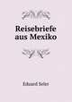 Reisebriefe aus Mexiko, Eduard Seler 