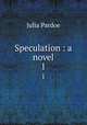 Speculation : a novel. 1, Julia Pardoe 