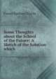 Some Thoughts about the School of the Future: A Sketch of the Solution which ., Foster Barham Zincke 
