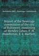 Report of the Sewerage commission of the city of Baltimore, consisting of Mendes Cohen, F. H. Hambleton, E. L. Bartlett;, Baltimore (Md.). Sewerage Commission 