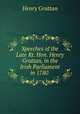 Speeches of the Late Rt. Hon. Henry Grattan, in the Irish Parliament in 1780 ., Henry Grattan 