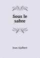 Sous le sabre, Jean Ajalbert 