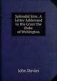 Splendid Sins: A Letter Addressed to His Grace the Duke of Wellington, John Davies 