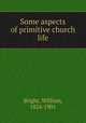 Some aspects of primitive church life, Bright, William, 1824-1901 