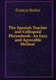 The Spanish Teacher and Colloquial Phrasebook: An Easy and Agreeable Method ., Francis Butler 