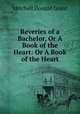 Reveries of a Bachelor, Or A Book of the Heart: Or A Book of the Heart, Mitchell Donald Grant 
