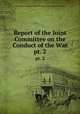 Report of the Joint Committee on the Conduct of the War. pt. 2, United States Congress. Joint Committee on the Conduct of the War 