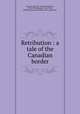 Retribution : a tale of the Canadian border, Kenyon, James B. (James Benjamin), 1858-1924,Jennings & Pye (Firm), publisher,Eaton and Mains (Firm), publisher 