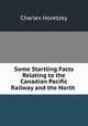 Some Startling Facts Relating to the Canadian Pacific Railway and the North ., Charles Horetzky 