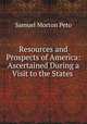 Resources and Prospects of America: Ascertained During a Visit to the States ., Samuel Morton Peto 