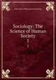 Sociology: The Science of Human Society. 1, John Henry Wilbrandt Stuckenberg 