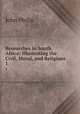 Researches in South Africa: Illustrating the Civil, Moral, and Religious .. 1, John Philip 