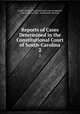 Reports of Cases Determined in the Constitutional Court of South-Carolina. 2, South Carolina Constitutional Court of Appeals, Henry Junius Nott, David James McCord 