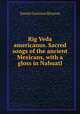 Rig Veda americanus. Sacred songs of the ancient Mexicans, with a gloss in Nahuatl, Daniel Garrison Brinton 