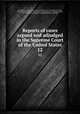 Reports of cases argued and adjudged in the Supreme Court of the United States. 12, United States. Supreme Court,Cranch, William, 1769-1855,Wheaton, Henry, 1785-1848,Peters, Richard, 1780-1848,Howard, Benjamin C. (Benjamin Chew), 1791-1872,Black, Jeremiah S. (Jeremiah Sullivan), 1810-1883 