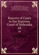 Reports of Cases in the Supreme Court of Nebraska. 68, Nebraska Supreme Court, James Mills Woolworth, Lorenzo Crounse, Guy Ashton Brown, Walter Albert Leese, David Allen Campbell, Lee Herdmen , Henry Clay Lindsay , Henry Paxon Stoddart 