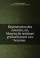 Regeneration des colonies, ou, Moyens de restituer graduellement aux hommes ., Antoine Bonnemain , Antoine-Jean-Thomas Bonnemain 
