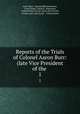Reports of the Trials of Colonel Aaron Burr: (late Vice President of the .. 1, Aaron Burr, Harman Blennerhassett, Israel Smith, David K . Robertson, United States Circuit Court (4th Circuit), Circuit court (4th circuit , United States 