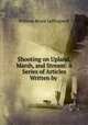 Shooting on Upland, Marsh, and Stream: A Series of Articles Written by ., William Bruce Leffingwell 
