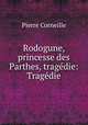 Rodogune, princesse des Parthes, tragedie: Tragedie., Pierre Corneille 