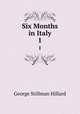 Six Months in Italy. 1, Hillard George Stillman 