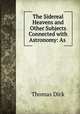 The Sidereal Heavens and Other Subjects Connected with Astronomy: As ., Dick Thomas 