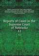 Reports of Cases in the Supreme Court of Nebraska. 12, Nebraska Supreme Court, James Mills Woolworth, Lorenzo Crounse, Guy Ashton Brown, Walter Albert Leese, David Allen Campbell, Lee Herdmen , Henry Clay Lindsay , Henry Paxon Stoddart 