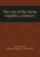 The rise of the Swiss republic; a history, McCrackan, William Denison, 1864-1923 
