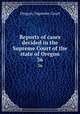 Reports of cases decided in the Supreme Court of the state of Oregon. 36, Oregon. Supreme Court 