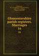Gloucestershire parish registers. Marriages. 16, Phillimore, W. P. W. (William Phillimore Watts), 1853-1913, ed,Blagg, Thomas Matthews 
