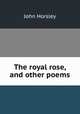 The royal rose, and other poems, John Horsley 