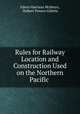 Rules for Railway Location and Construction Used on the Northern Pacific ., Edwin Harrison McHenry, Halbert Powers Gillette 