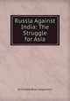 Russia Against India: The Struggle for Asia, Archibald R. Colquhoun 