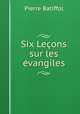 Six Lecons sur les evangiles, Pierre Batiffol 