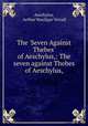 The `Seven Against Thebes` of Aeschylus,: The seven against Thebes of Aeschylus,, Aeschylus, Arthur Woollgar Verrall 