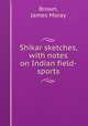 Shikar sketches, with notes on Indian field-sports, Brown, James Moray 