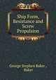 Ship Form, Resistance and Screw Propulsion, George Stephen Baker , Baker 