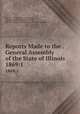 Reports Made to the . General Assembly of the State of Illinois. 1869:1, Illinois, Illinois General Assembly, Illinois General Assembly. Senate, Illinois General Assembly. House of Representatives 
